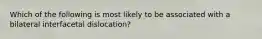 Which of the following is most likely to be associated with a bilateral interfacetal dislocation?