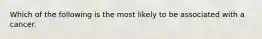 Which of the following is the most likely to be associated with a cancer.