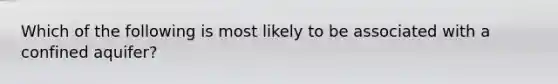 Which of the following is most likely to be associated with a confined aquifer?