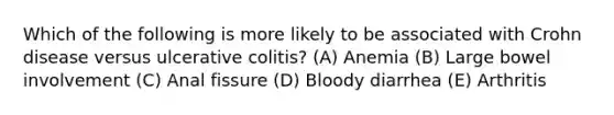 Which of the following is more likely to be associated with Crohn disease versus ulcerative colitis? (A) Anemia (B) Large bowel involvement (C) Anal fissure (D) Bloody diarrhea (E) Arthritis