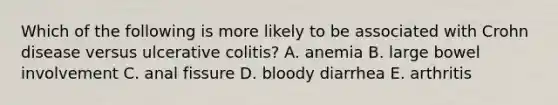 Which of the following is more likely to be associated with Crohn disease versus ulcerative colitis? A. anemia B. large bowel involvement C. anal fissure D. bloody diarrhea E. arthritis