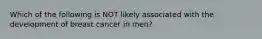 Which of the following is NOT likely associated with the development of breast cancer in men?