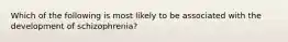 Which of the following is most likely to be associated with the development of schizophrenia?