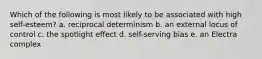 Which of the following is most likely to be associated with high self-esteem? a. reciprocal determinism b. an external locus of control c. the spotlight effect d. self-serving bias e. an Electra complex