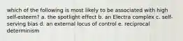 which of the following is most likely to be associated with high self-esteem? a. the spotlight effect b. an Electra complex c. self-serving bias d. an external locus of control e. reciprocal determinism