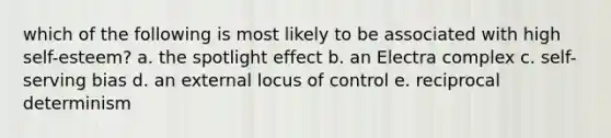 which of the following is most likely to be associated with high self-esteem? a. the spotlight effect b. an Electra complex c. self-serving bias d. an external locus of control e. reciprocal determinism