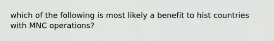 which of the following is most likely a benefit to hist countries with MNC operations?