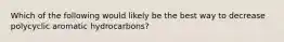 Which of the following would likely be the best way to decrease polycyclic aromatic hydrocarbons?