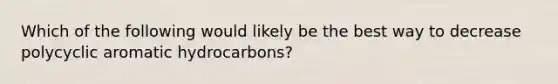 Which of the following would likely be the best way to decrease polycyclic aromatic hydrocarbons?