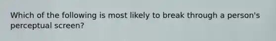 Which of the following is most likely to break through a person's perceptual screen?