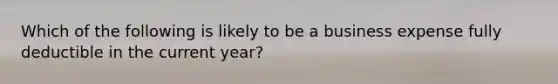 Which of the following is likely to be a business expense fully deductible in the current year?