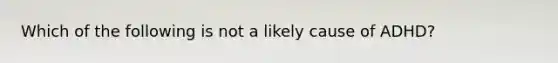 Which of the following is not a likely cause of ADHD?