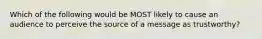 Which of the following would be MOST likely to cause an audience to perceive the source of a message as trustworthy?