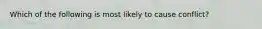 Which of the following is most likely to cause conflict?