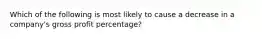 Which of the following is most likely to cause a decrease in a company's gross profit percentage?