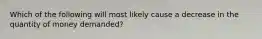 Which of the following will most likely cause a decrease in the quantity of money​ demanded?