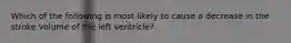 Which of the following is most likely to cause a decrease in the stroke volume of the left ventricle?