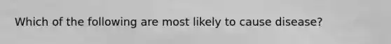 Which of the following are most likely to cause disease?