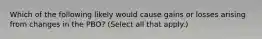 Which of the following likely would cause gains or losses arising from changes in the PBO? (Select all that apply.)