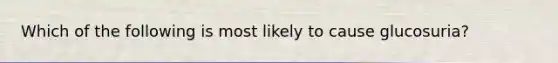 Which of the following is most likely to cause glucosuria?