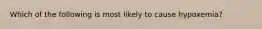 Which of the following is most likely to cause hypoxemia?