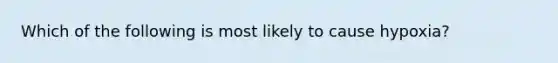 Which of the following is most likely to cause hypoxia?