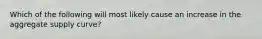 Which of the following will most likely cause an increase in the aggregate supply curve?