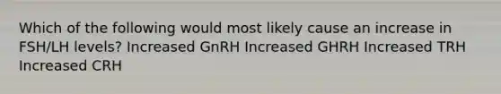 Which of the following would most likely cause an increase in FSH/LH levels? Increased GnRH Increased GHRH Increased TRH Increased CRH