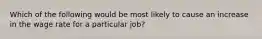 Which of the following would be most likely to cause an increase in the wage rate for a particular job?