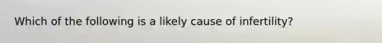 Which of the following is a likely cause of infertility?