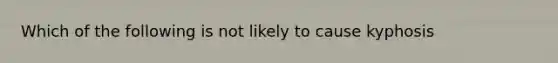 Which of the following is not likely to cause kyphosis