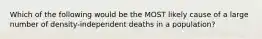 Which of the following would be the MOST likely cause of a large number of density-independent deaths in a population?