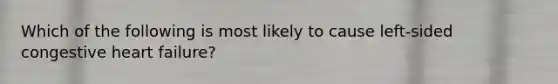 Which of the following is most likely to cause left-sided congestive heart failure?