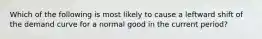 Which of the following is most likely to cause a leftward shift of the demand curve for a normal good in the current period?