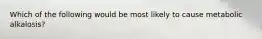 Which of the following would be most likely to cause metabolic alkalosis?