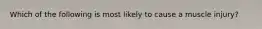 Which of the following is most likely to cause a muscle injury?