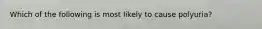 Which of the following is most likely to cause polyuria?