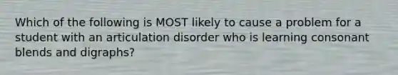 Which of the following is MOST likely to cause a problem for a student with an articulation disorder who is learning consonant blends and digraphs?