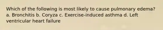 Which of the following is most likely to cause pulmonary edema? a. Bronchitis b. Coryza c. Exercise-induced asthma d. Left ventricular heart failure