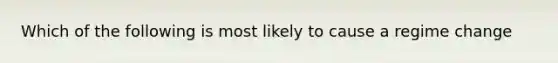 Which of the following is most likely to cause a regime change