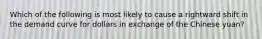 Which of the following is most likely to cause a rightward shift in the demand curve for dollars in exchange of the Chinese yuan?