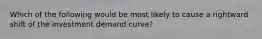 Which of the following would be most likely to cause a rightward shift of the investment demand curve?