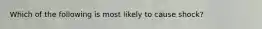 Which of the following is most likely to cause shock?