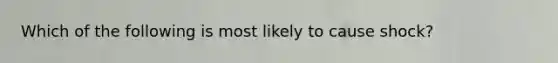 Which of the following is most likely to cause shock?