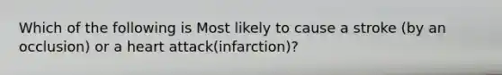 Which of the following is Most likely to cause a stroke (by an occlusion) or a heart attack(infarction)?