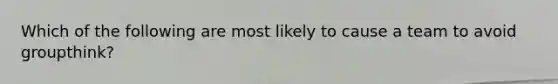 Which of the following are most likely to cause a team to avoid groupthink?