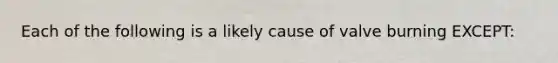 Each of the following is a likely cause of valve burning EXCEPT: