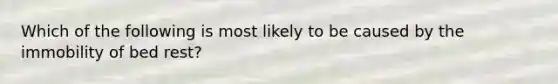 Which of the following is most likely to be caused by the immobility of bed rest?