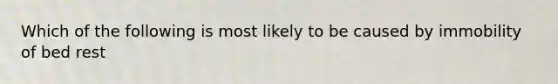 Which of the following is most likely to be caused by immobility of bed rest