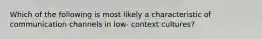 Which of the following is most likely a characteristic of communication channels in low- context cultures?